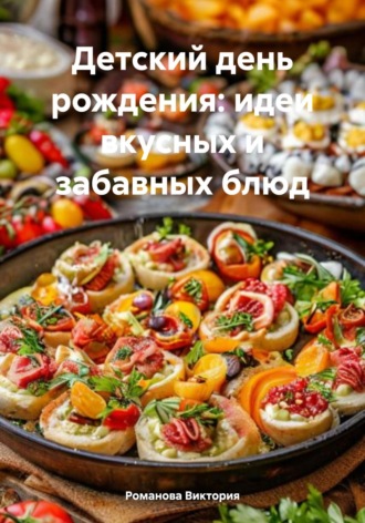Романова Виктория. Детский день рождения: идеи вкусных и забавных блюд