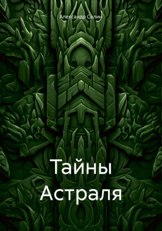 Александр Александрович Селин. Тайны Астраля