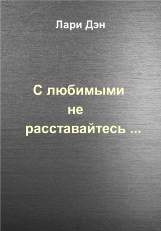 Лари Дэн. С любимыми не расставайтесь…