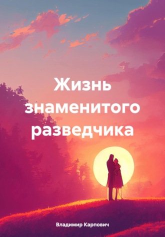 . Жизнь знаменитого разведчика