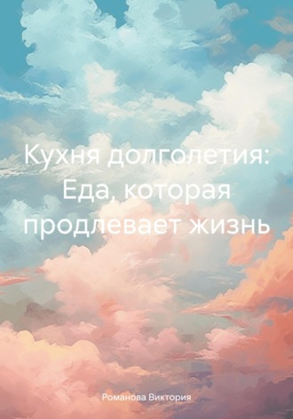Романова Виктория. Кухня долголетия: Еда, которая продлевает жизнь