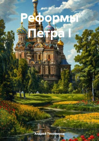 Андрей Тихомиров. Реформы Петра I