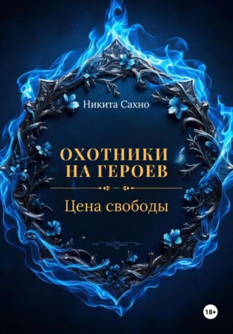 Никита Сахно. Охотники на героев. Цена свободы