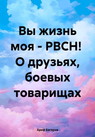 Ариф Багиров. Вы жизнь моя – РВСН! О друзьях, боевых товарищах