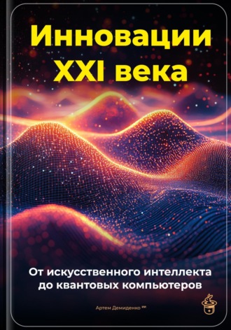 . Инновации XXI века: От искусственного интеллекта до квантовых компьютеров