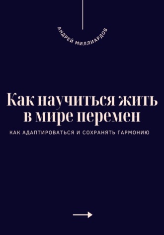 . Как научиться жить в мире перемен. Как адаптироваться и сохранять гармонию