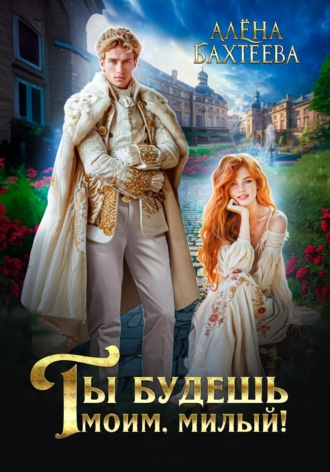 Алёна Бахтеева. Ты будешь моим, милый!