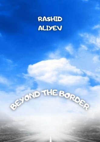 Rashid Aliyev. Beyond the border