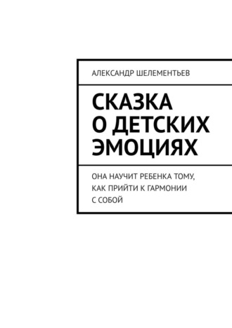 . Сказка о детских эмоциях. Она научит ребенка тому, как прийти к гармонии с собой