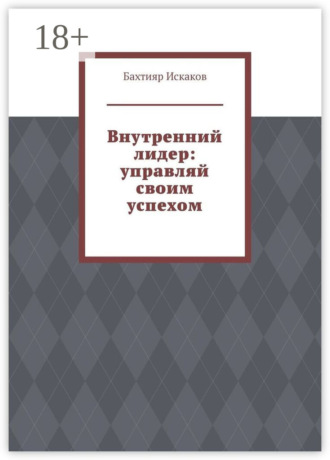 Бахтияр Искаков. Внутренний лидер: управляй своим успехом