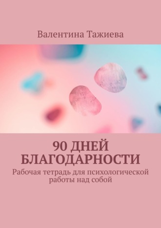 Валентина Тажиева. 90 дней Благодарности. Рабочая тетрадь для психологической работы над собой