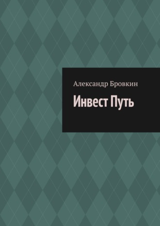 Александр Бровкин. Инвест Путь. Коротко о главном