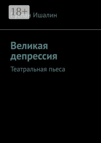 Руслан Ишалин. Великая депрессия. Театральная пьеса