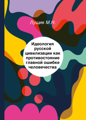 Михаил Лущик. Идеология русской цивилизации как противостояние главной ошибке человечества
