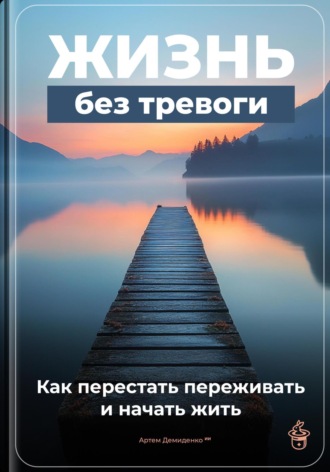 Артем Демиденко. Жизнь без тревоги: Как перестать переживать и начать жить