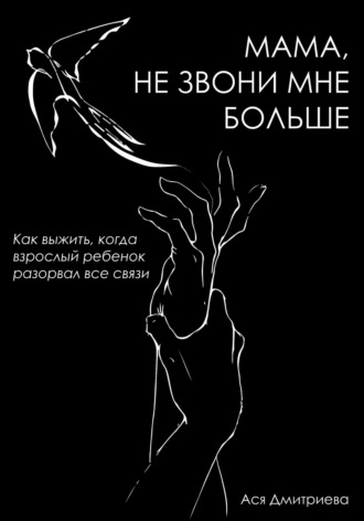 . Мама, не звони мне больше. Как выжить, когда взрослый ребёнок разорвал все связи