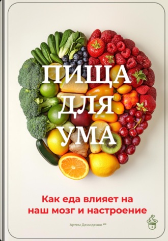 Артем Демиденко. Пища для ума: Как еда влияет на наш мозг и настроение