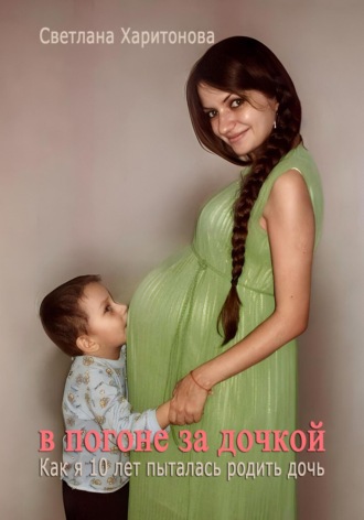 Светлана Харитонова. В погоне за дочкой. Как я 10 лет пыталась родить дочь