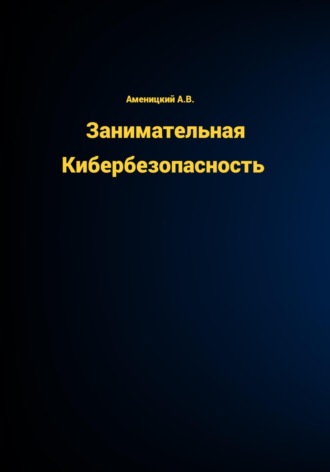 Алексей Аменицкий. Занимательная КиберБезопасность