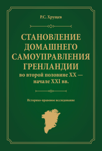 . Становление домашнего самоуправления Гренландии во второй половине ХХ – начале ХХІ вв. Историко-правовое исследование