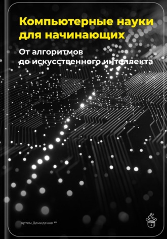 Артем Демиденко. Компьютерные науки для начинающих: От алгоритмов до искусственного интеллекта