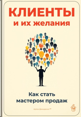 Артем Демиденко. Клиенты и их желания: Как стать мастером продаж