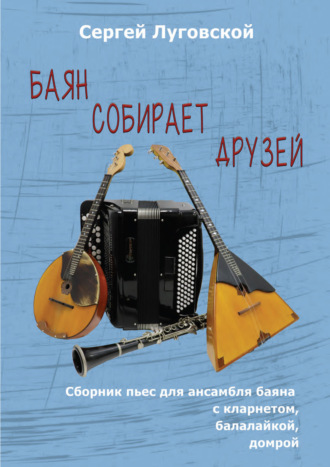 Сергей Луговской. Баян собирает друзей. Пьесы для ансамбля баяна с кларнетом, балалайкой, домрой