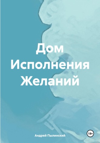 Андрей Пылинский. Дом Исполнения Желаний