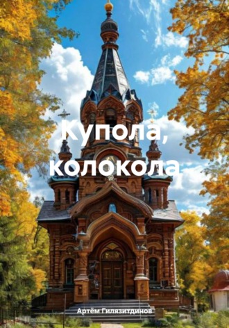 Артём Сергеевич Гилязитдинов. Купола, колокола