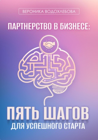 Вероника Водохлебова. Партнерство в бизнесе: пять шагов для успешного старта