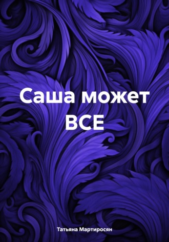 . Саша может ВСЕ