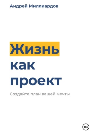 Андрей Миллиардов. Жизнь как проект. Создайте план вашей мечты