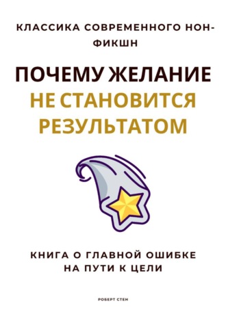Роберт Стен. Почему желание не становится результатом. Книга о главной ошибке на пути к цели