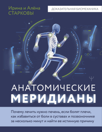 Алёна Старкова. Анатомические меридианы. Почему лечить нужно печень, если болят плечи, как избавиться от боли в суставах и позвоночнике за несколько минут и найти ее истинную причину
