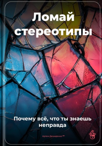 . Ломай стереотипы: Почему всё, что ты знаешь, – неправда