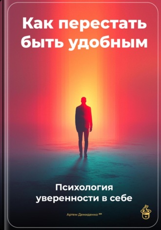 Артем Демиденко. Как перестать быть удобным: Психология уверенности в себе
