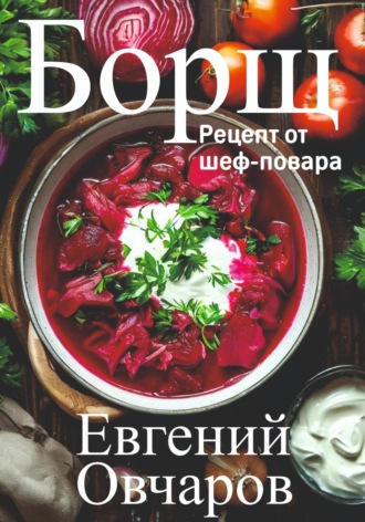 Евгений Александрович Овчаров. Борщ. Рецепт от шеф-повара