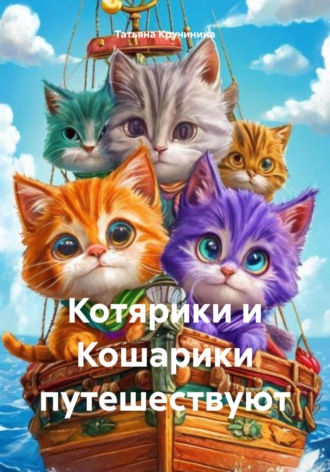 Татьяна Кручинина. Котярики и Кошарики путешествуют