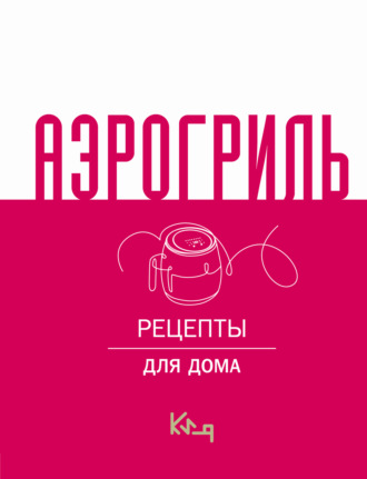 . Аэрогриль. Рецепты для дома