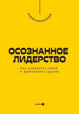 Андрей Миллиардов. Осознанное лидерство. Как управлять собой и вдохновлять других