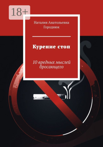 Наталия Анатольевна Городнюк. Курение стоп. 10 вредных мыслей бросающего