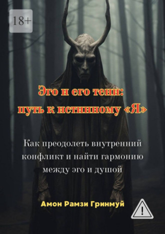 . Эго и его тени: путь к истинному «Я». Как преодолеть внутренний конфликт и найти гармонию между эго и душой