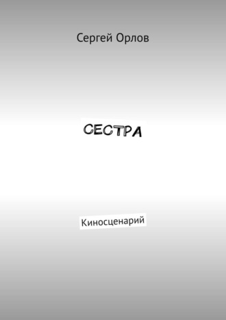 Сергей Орлов. Сестра. Киносценарий