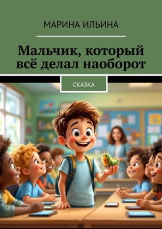Марина Ильина. Мальчик, который всё делал наоборот. Сказка