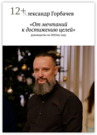 Александр Геннадьевич Горбачев. «От мечтаний к достижению целей». Руководство по 2025-му году