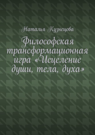 Наталья Кузнецова. Философская трансформационная игра «Исцеление души, тела, духа»