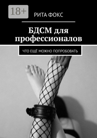 Рита Фокс. БДСМ для профессионалов. Что ещё можно попробовать