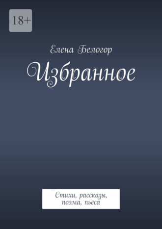 Елена Белогор. Избранное. Стихи, рассказы, поэма, пьеса
