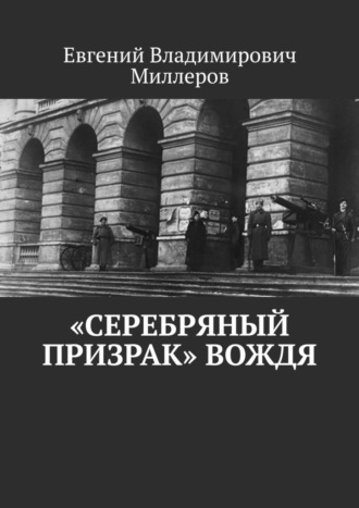 Евгений Владимирович Миллеров. «Серебряный призрак» вождя
