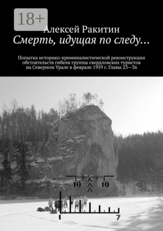 . Смерть, идущая по следу… Попытка историко-криминалистической реконструкции обстоятельств гибели группы свердловских туристов на Северном Урале в феврале 1959 г. Главы 23—36